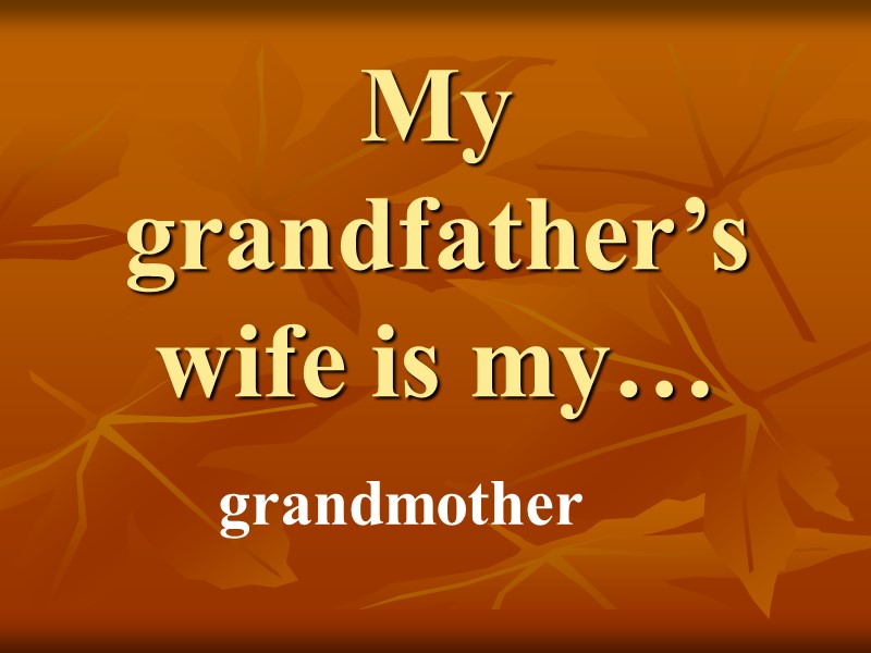 My grandfather’s wife is my… grandmother